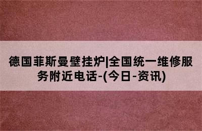 德国菲斯曼壁挂炉|全国统一维修服务附近电话-(今日-资讯)